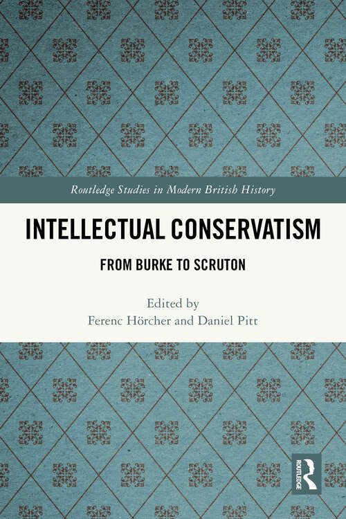 Book cover of Intellectual Conservatism: From Burke to Scruton (1) (Routledge Studies in Modern British History)