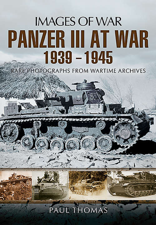 Panzer III at War, 1939–1945: Rare Photographs From Wartime Archives (Images Of War Bks.)