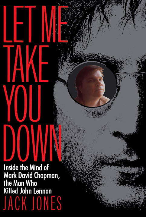 Let Me Take You Down: Inside the Mind of Mark David Chapman, the Man Who Shot John Lennon