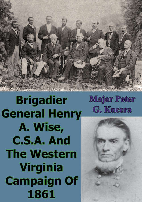 Brigadier General Henry A. Wise, C.S.A. And The Western Virginia Campaign Of 1861