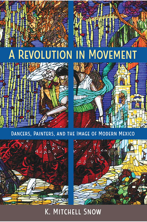 Book cover of A Revolution in Movement: Dancers, Painters, and the Image of Modern Mexico (Dancers, Painters, and the Image of Modern Mexico)