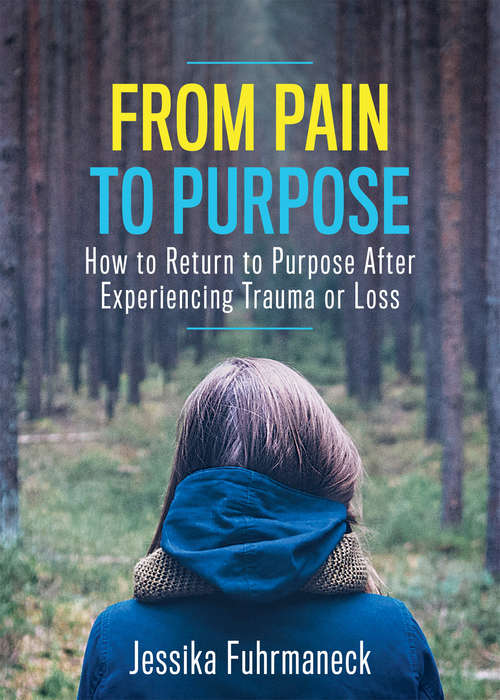 Book cover of From Pain to Purpose: How to Return to Purpose After Experiencing Trauma or Loss