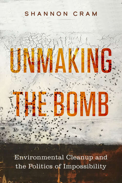 Book cover of Unmaking the Bomb: Environmental Cleanup and the Politics of Impossibility (Critical Environments: Nature, Science, and Politics #14)