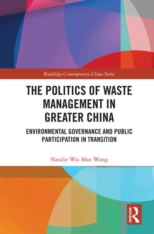 The Politics of Waste Management in Greater China: Environmental Governance and Public Participation in Transition (Routledge Contemporary China Series)
