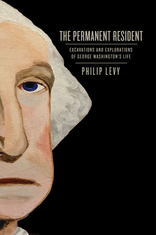 Book cover of The Permanent Resident: Excavations and Explorations of George Washington’s Life (Early American Histories)