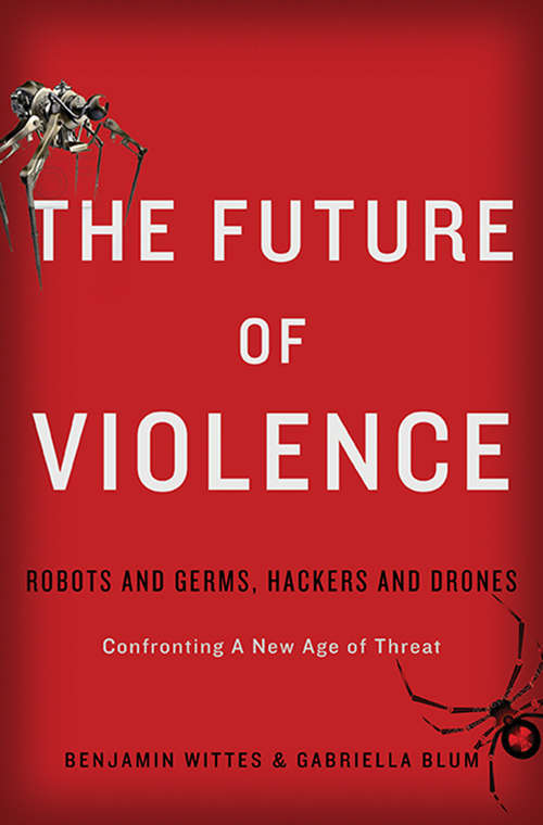 The Future of Violence: Robots and Germs, Hackers and Drones-Confronting A New Age of Threat