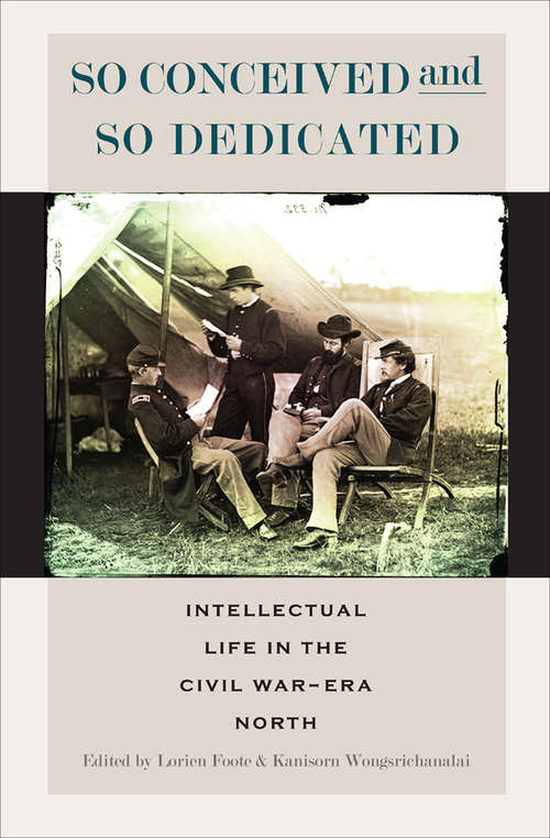 So Conceived and So Dedicated: Intellectual Life in the Civil War–Era North (The\north's Civil War Ser.)