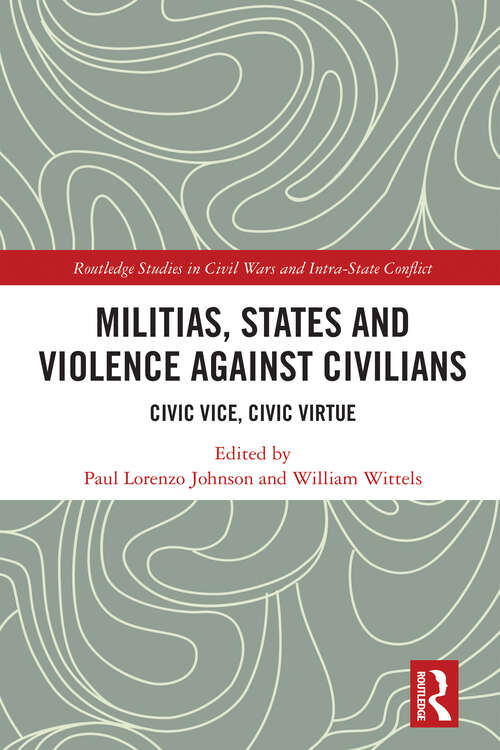 Book cover of Militias, States and Violence against Civilians: Civic Vice, Civic Virtue (Routledge Studies in Civil Wars and Intra-State Conflict)