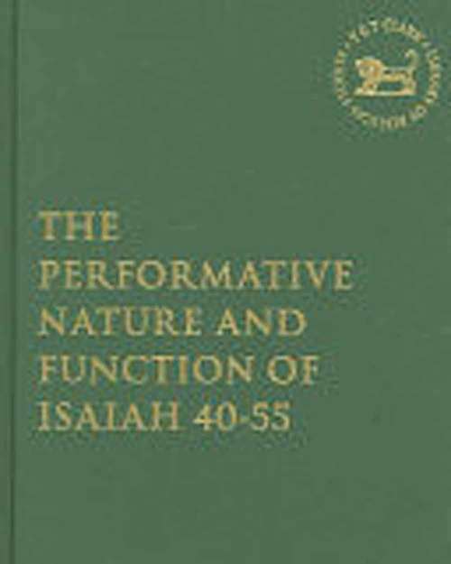 The Performative Nature And Function Of Isaiah 40-55 (The Library Of Hebrew Bible/Old Testament Studies)