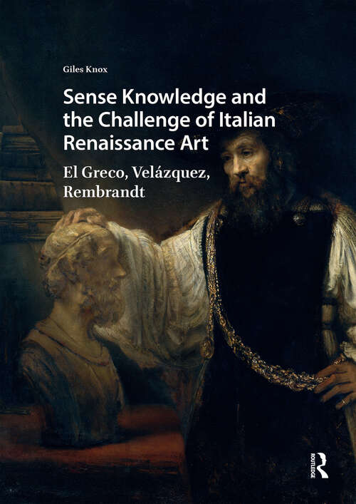 Book cover of Sense Knowledge and the Challenge of Italian Renaissance Art: El Greco, Velázquez, Rembrandt (1) (Visual and Material Culture, 1300-1700)