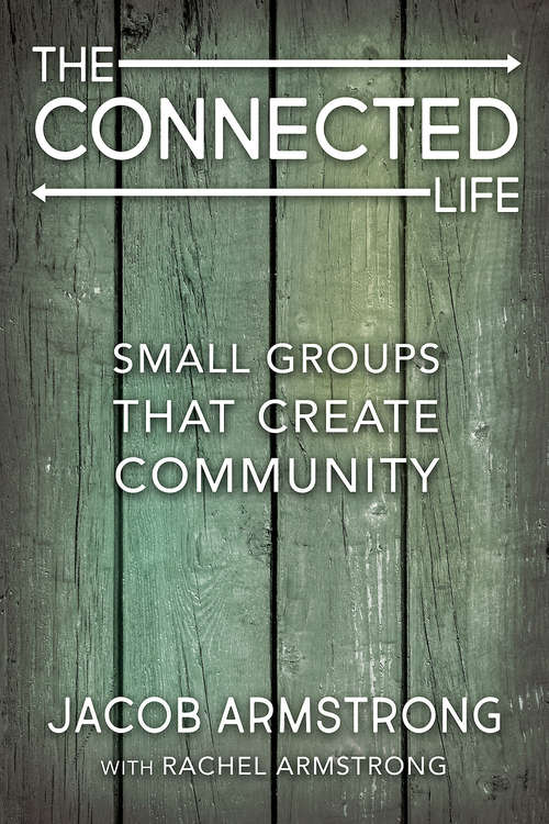 The Connected Life: Small Groups That Create Community