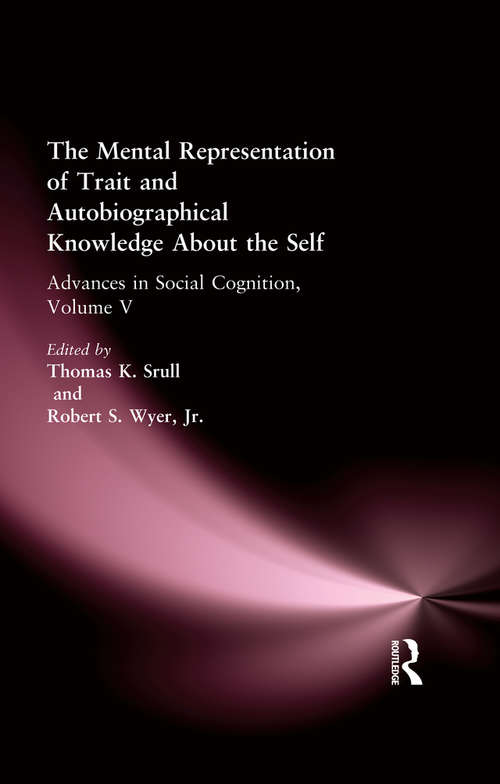 The Mental Representation of Trait and Autobiographical Knowledge About the Self: Advances in Social Cognition, Volume V (Advances in Social Cognition Series #Vol. 5)