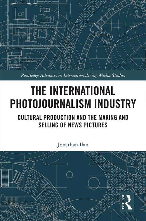 Book cover of The International Photojournalism Industry: Cultural Production and the Making and Selling of News Pictures (Routledge Advances in Internationalizing Media Studies)
