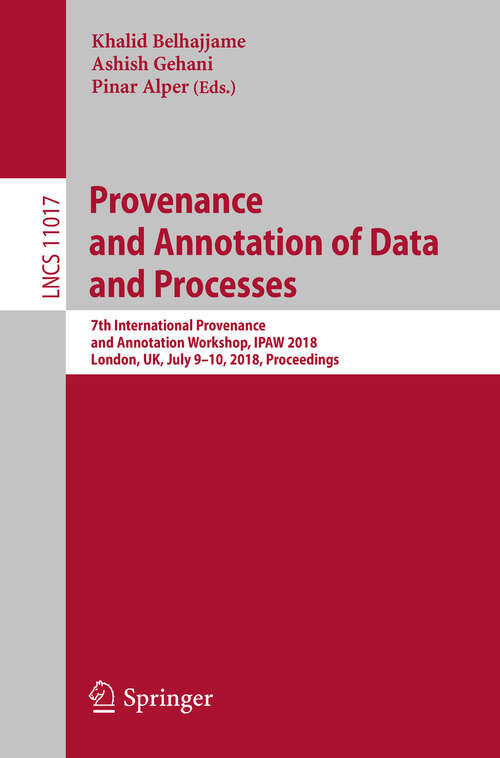 Book cover of Provenance and Annotation of Data and Processes: 7th International Provenance and Annotation Workshop, IPAW 2018, London, UK, July 9-10, 2018, Proceedings (Lecture Notes in Computer Science #11017)