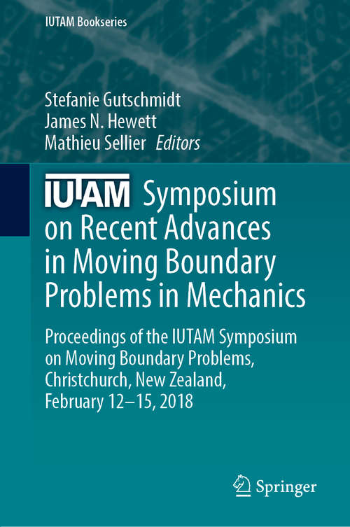Book cover of IUTAM Symposium on Recent Advances in Moving Boundary Problems in Mechanics: Proceedings of the IUTAM Symposium on Moving Boundary Problems, Christchurch, New Zealand, February 12-15, 2018 (1st ed. 2019) (IUTAM Bookseries #34)