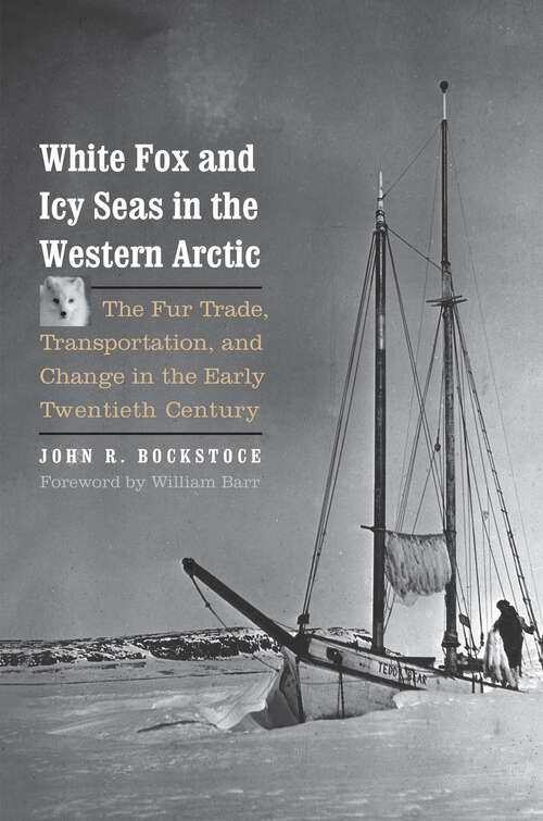 White Fox and Icy Seas in the Western Arctic: The Fur Trade, Transportation, and Change in the Early Twentieth Century (The Lamar Series in Western History)