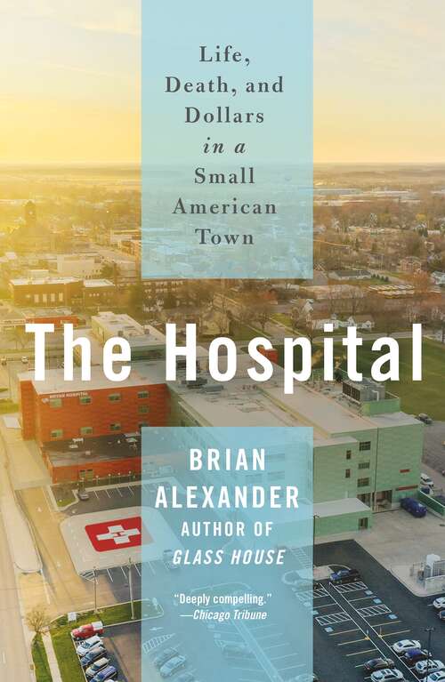 Book cover of The Hospital: Life, Death, and Dollars in a Small American Town