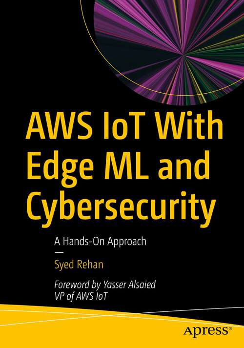 Book cover of AWS IoT With Edge ML and Cybersecurity: A Hands-On Approach (1st ed.)