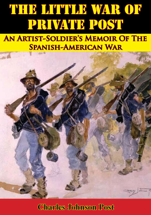The Little War Of Private Post: An Artist Soldier's Memoir Of The Spanish-american War