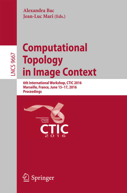 Computational Topology in Image Context: 6th International Workshop, CTIC 2016, Marseille, France, June 15-17, 2016, Proceedings (Lecture Notes in Computer Science #9667)