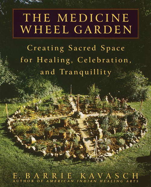 Book cover of The Medicine Wheel Garden: Creating Sacred Space for Healing, Celebration, and Tranquillity