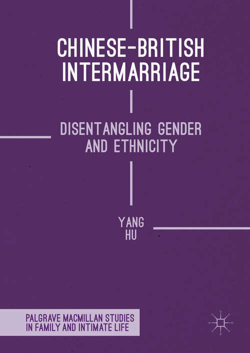Chinese-British Intermarriage: Disentangling Gender and Ethnicity (Palgrave Macmillan Studies in Family and Intimate Life)