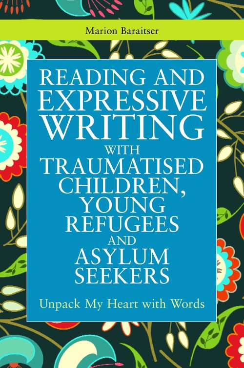 Book cover of Reading and Expressive Writing with Traumatised Children, Young Refugees and Asylum Seekers: Unpack My Heart with Words