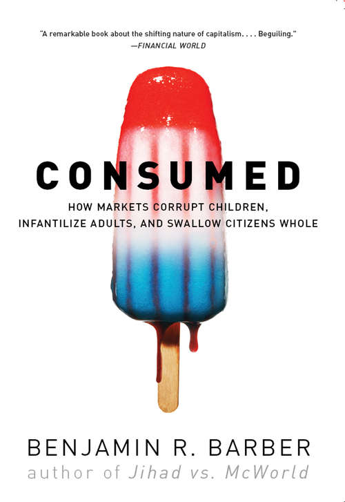 Book cover of Consumed: How Markets Corrupt Children, Infantilize Adults, and Swallow Citizens Whole