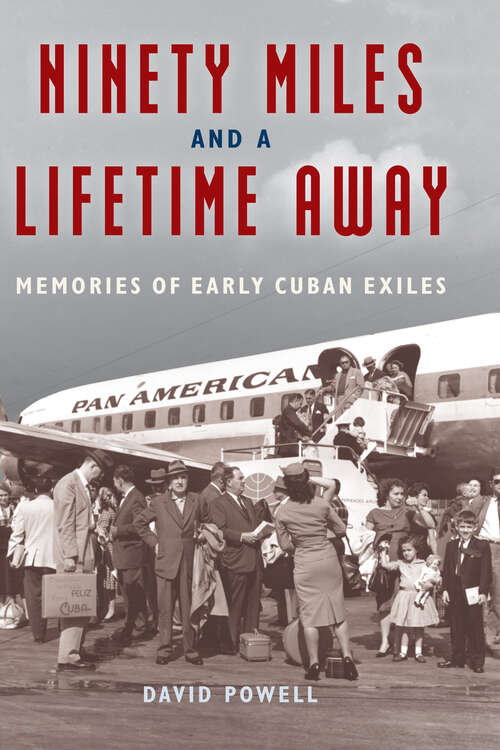 Ninety Miles and a Lifetime Away: Memories of Early Cuban Exiles