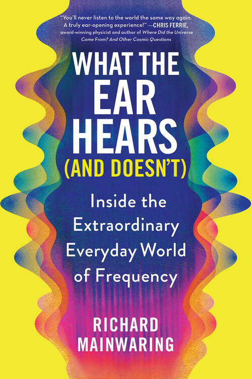 Book cover of What the Ear Hears (And Doesn't): Inside the Extraordinary Everyday World of Frequency