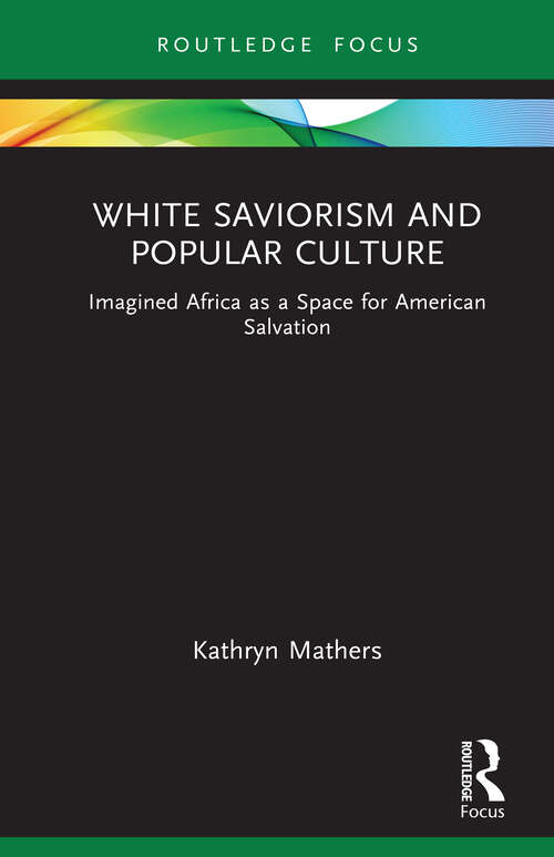 Book cover of White Saviorism and Popular Culture: Imagined Africa as a Space for American Salvation (Routledge Focus on Media and Humanitarian Action)