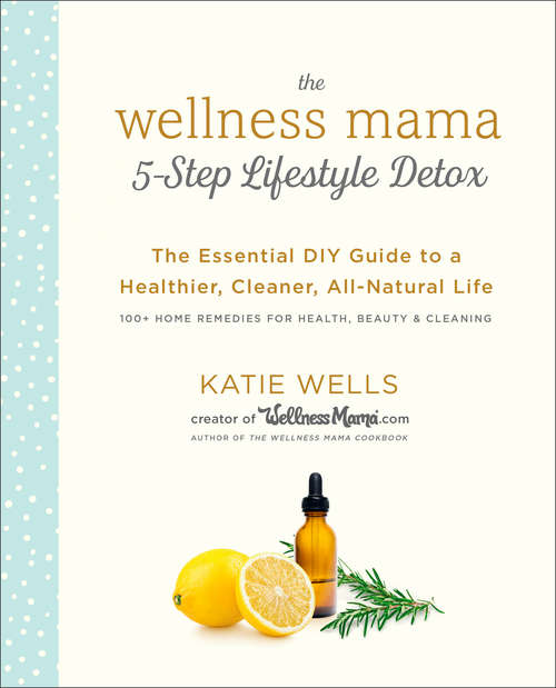 Book cover of The Wellness Mama 5-Step Lifestyle Detox: The Essential DIY Guide to a Healthier, Cleaner, All-Natural Life