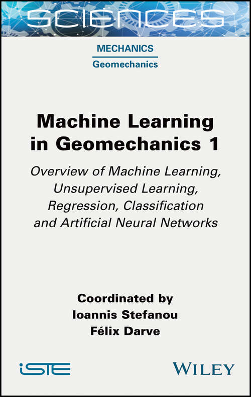 Book cover of Machine Learning in Geomechanics 1: Overview of Machine Learning, Unervised Learning, Regression, Classification and Artificial Neural Networks (ISTE Consignment)