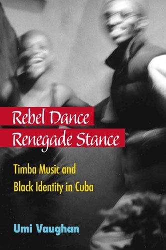 Book cover of Rebel Dance, Renegade Stance: Timba Music and Black Identity in Cuba