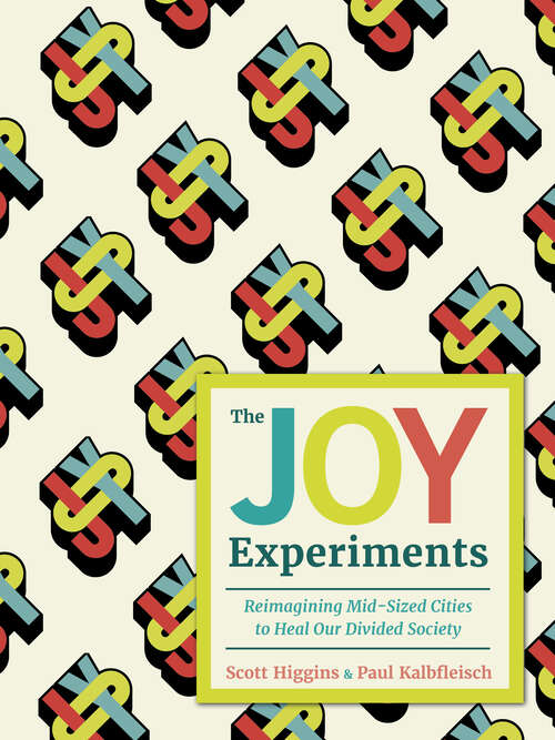 Book cover of The Joy Experiments: Reimagining Mid-sized Cities to Heal Our Divided Society