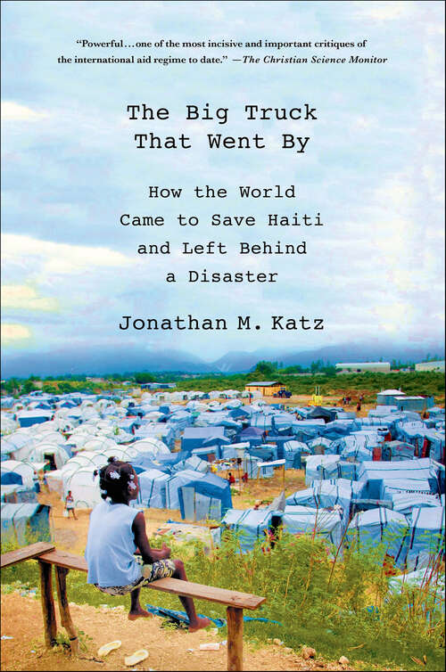 Book cover of The Big Truck That Went By: How the World Came to Save Haiti and Left Behind a Disaster
