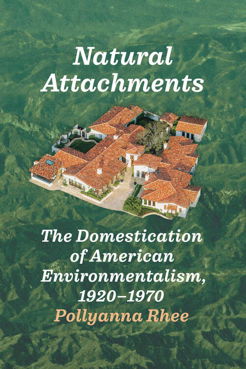 Book cover of Natural Attachments: The Domestication of American Environmentalism, 1920–1970