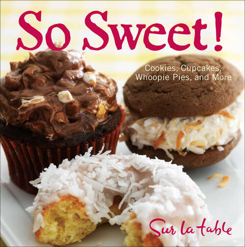 Book cover of So Sweet!: Cookies, Cupcakes, Whoopie Pies, and More