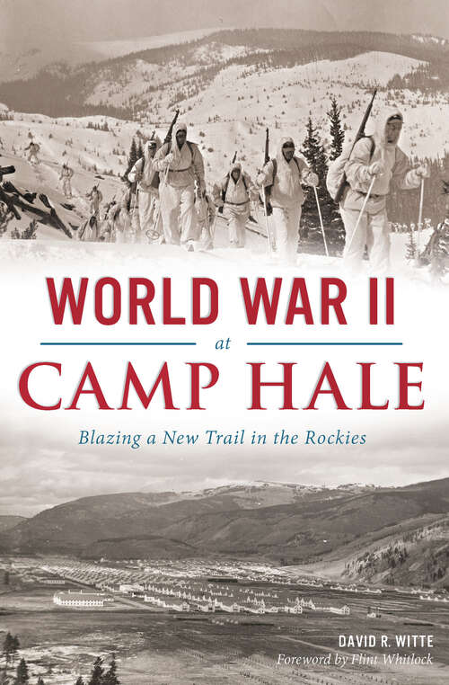 World War II at Camp Hale: Blazing a New Trail in the Rockies (Military Ser.)