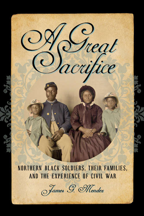 Book cover of A Great Sacrifice: Northern Black Soldiers, Their Families, and the Experience of Civil War (The North's Civil War)