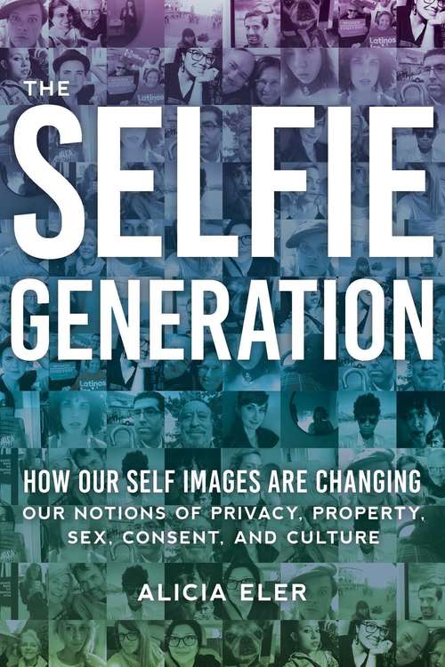 Book cover of The Selfie Generation: How Our Self-Images Are Changing Our Notions of Privacy, Sex, Consent, and Culture