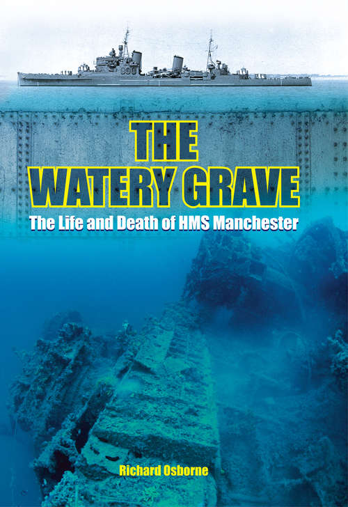 The Watery Grave: The Life and Death of HMS Manchester