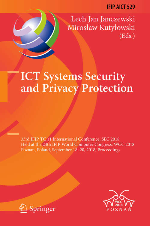 ICT Systems Security and Privacy Protection: 33rd IFIP TC 11 International Conference, SEC 2018, Held at the 24th IFIP World Computer Congress, WCC 2018, Poznan, Poland, September 18-20, 2018, Proceedings (IFIP Advances in Information and Communication Technology #529)