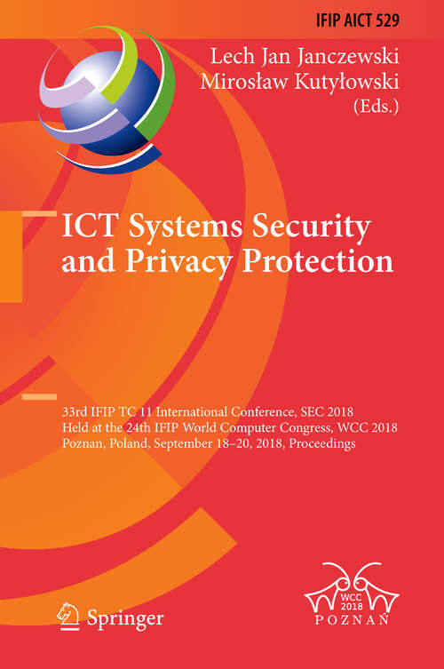 Book cover of ICT Systems Security and Privacy Protection: 33rd IFIP TC 11 International Conference, SEC 2018, Held at the 24th IFIP World Computer Congress, WCC 2018, Poznan, Poland, September 18-20, 2018, Proceedings (IFIP Advances in Information and Communication Technology #529)