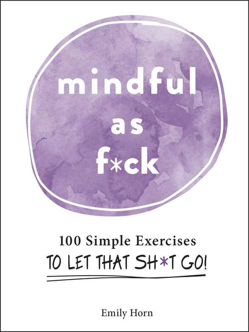 Book cover of Mindful As F*ck: 100 Simple Exercises to Let That Sh*t Go!