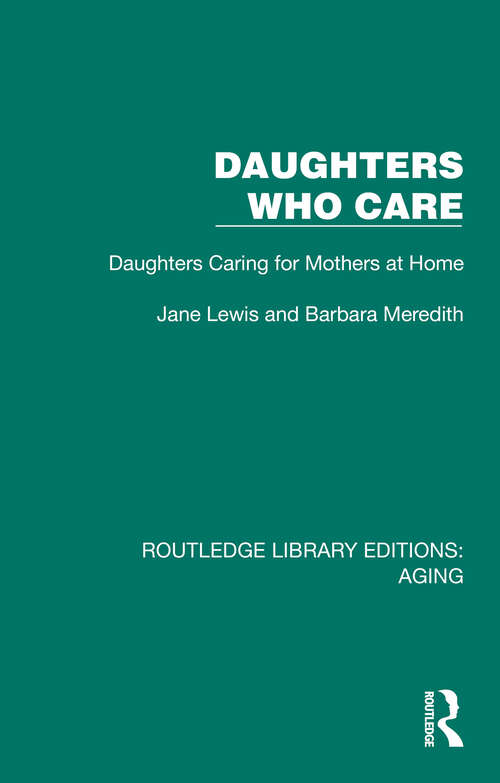Book cover of Daughters Who Care: Daughters Caring for Mothers at Home (Routledge Library Editions: Aging)