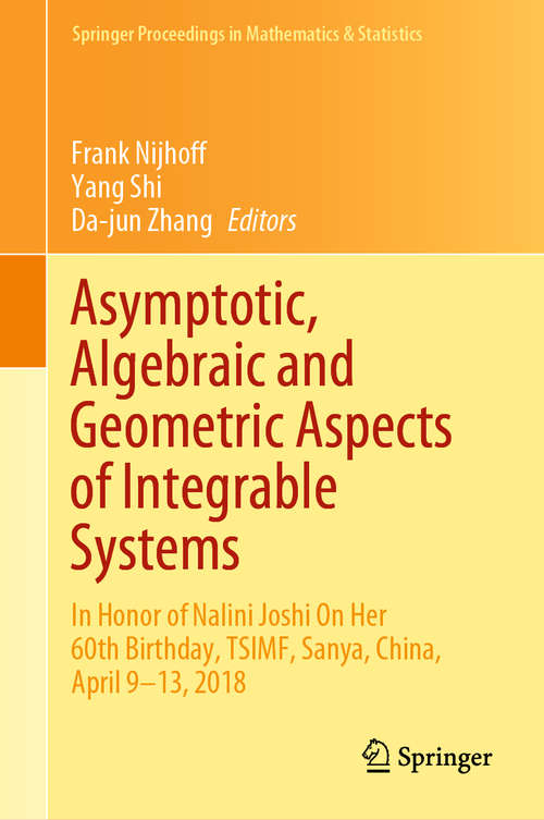 Asymptotic, Algebraic and Geometric Aspects of Integrable Systems: In Honor of Nalini Joshi On Her 60th Birthday, TSIMF, Sanya, China, April 9–13, 2018 (Springer Proceedings in Mathematics & Statistics #338)