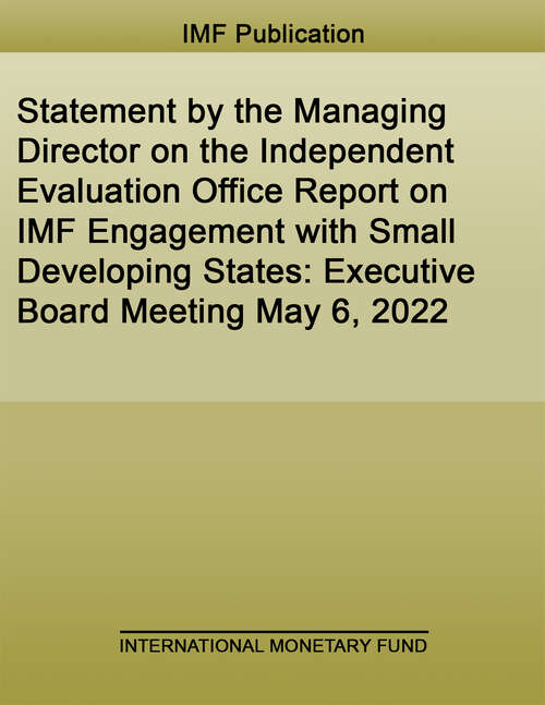 Book cover of Statement by the Managing Director on the Independent Evaluation Office Report on IMF Engagement with Small Developing States: Executive Board Meeting May 6, 2022 (Policy Papers)