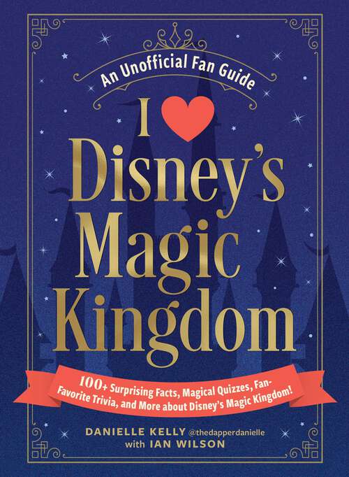 Book cover of I Love Disney's Magic Kingdom: 100+ Surprising Facts, Magical Quizzes, Fan-Favorite Trivia, and More about Disney's Magic Kingdom! (I Love Disney Gift Book Series)