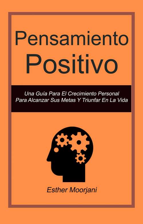 Pensamiento Positivo: Una Guía Para El Crecimiento Personal Para Alcanzar Sus Metas Y Triunfar En La Vida